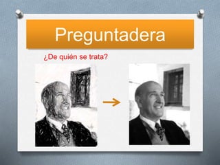 Preguntadera
¿De quién se trata?
 