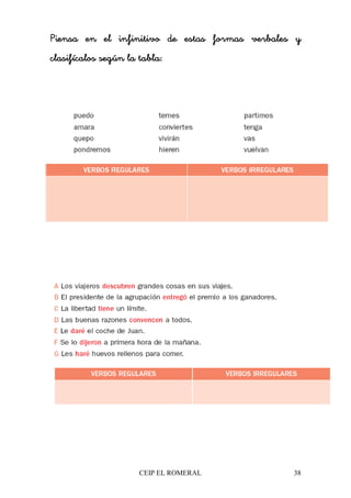 CEIP EL ROMERAL 38
Piensa en el infinitivo de estas formas verbales yPiensa en el infinitivo de estas formas verbales yPiensa en el infinitivo de estas formas verbales yPiensa en el infinitivo de estas formas verbales y
clasifícalos según la tabla:clasifícalos según la tabla:clasifícalos según la tabla:clasifícalos según la tabla:
 