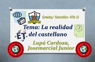 Grado/ Sección: 4To D

Tema: La realidad
  del castellano
   Lupú Cardoza,
 Josemarcial Junior
 