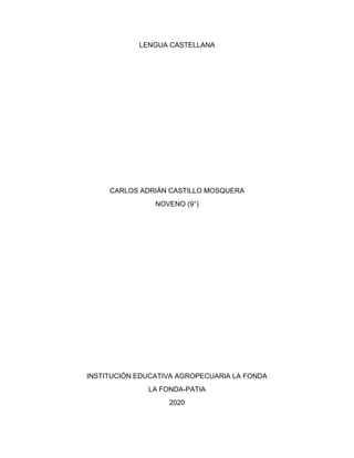 LENGUA CASTELLANA
CARLOS ADRIÁN CASTILLO MOSQUERA
NOVENO (9°)
INSTITUCIÓN EDUCATIVA AGROPECUARIA LA FONDA
LA FONDA-PATIA
2020
 