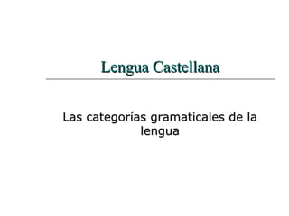 Lengua CastellanaLengua Castellana
Las categorías gramaticales de laLas categorías gramaticales de la
lengualengua
 