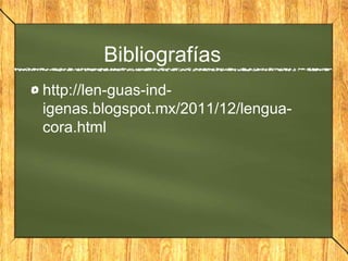 Bibliografías
http://len-guas-ind-
igenas.blogspot.mx/2011/12/lengua-
cora.html
 