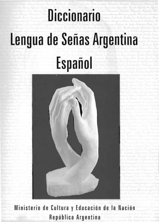 Diccionario

Lengua de Señas Argentina

Español

Ministerio de Cultura y Educación de la Nación 

República Argentina 

 