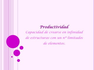 Productividad
Capacidad de crearse en infinidad
de estructuras con un nº limitados
de elementos.
 