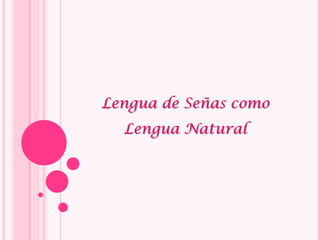 Lengua de Señas como
Lengua Natural
 