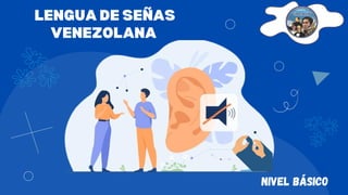 LENGUA DE SEÑAS
VENEZOLANA
NIVEL BÁSICO
 