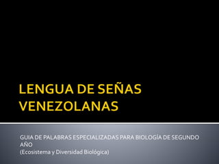 GUIA DE PALABRAS ESPECIALIZADAS PARA BIOLOGÍA DE SEGUNDO
AÑO
(Ecosistema y Diversidad Biológica)
 