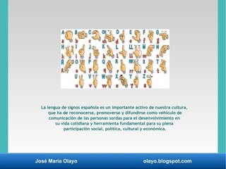 José María Olayo olayo.blogspot.com
La lengua de signos española es un importante activo de nuestra cultura,
que ha de rec...