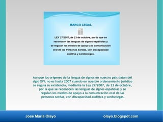 José María Olayo olayo.blogspot.com
Aunque los orígenes de la lengua de signos en nuestro país datan del
siglo XVI, no es ...