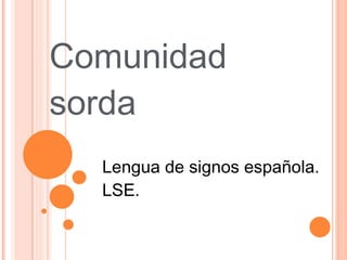 Comunidad
sorda
  Lengua de signos española.
  LSE.
 