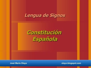 Lengua de Signos


               Constitución
                 Española



José María Olayo              olayo.blogspot.com
 