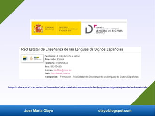 José María Olayo olayo.blogspot.com
https://cnlse.es/es/recursos/otros/formacion/red-estatal-de-ensenanza-de-las-lenguas-de-signos-espanolas/red-estatal-de
 