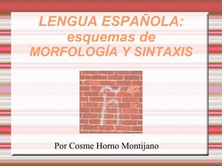 LENGUA ESPAÑOLA:
esquemas de
MORFOLOGÍA Y SINTAXIS
Por Cosme Horno Montijano
 