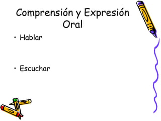 Comprensión y Expresión
         Oral
• Hablar



• Escuchar
 