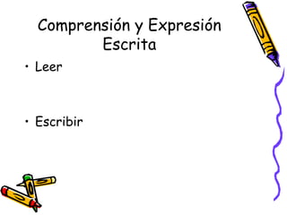 Comprensión y Expresión
         Escrita
• Leer



• Escribir
 