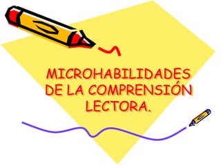 MICROHABILIDADES
DE LA COMPRENSIÓN
     LECTORA.
 