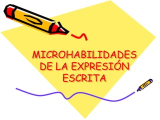 MICROHABILIDADES
 DE LA EXPRESIÓN
     ESCRITA
 