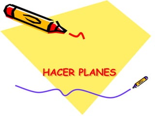HACER PLANES
 