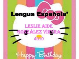 Lengua Española’
Leslie Aide
González Vieyra
4010

 