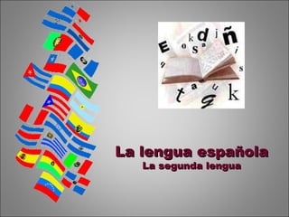 La lengua españolaLa lengua española
La segunda lenguaLa segunda lengua
 