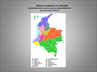 Dialectos hablados en Colombia
Considerado como uno de los países hispanohablantes
que más cuida el idioma
 
