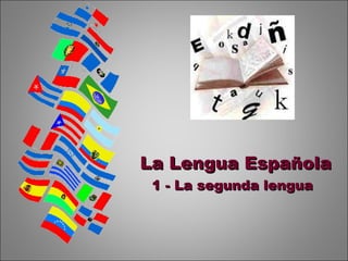 La Lengua EspañolaLa Lengua Española
1 - La segunda lengua1 - La segunda lengua
 