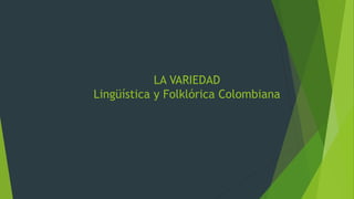 LA VARIEDAD
Lingüística y Folklórica Colombiana
 