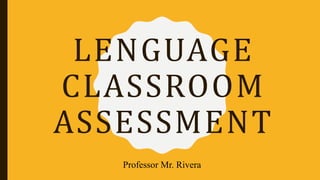 LENGUAGE
CLASSROOM
ASSESSMENT
Professor Mr. Rivera
 