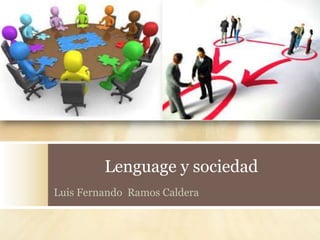 Lenguage y sociedad
Luis Fernando Ramos Caldera
 