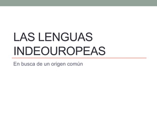 LAS LENGUAS INDEOUROPEAS 
En busca de un origen común  
