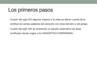 Los primeros pasos 
• 
A partir del siglo XVI algunos viajeros a la India se dieron cuenta de la similitud de ciertas pala...