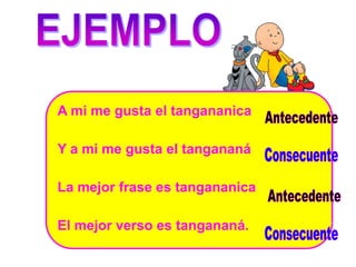 A mi me gusta el tangananica

Y a mi me gusta el tangananá

La mejor frase es tangananica

El mejor verso es tangananá.
 