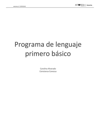 astoreca.cl / 223553310
Programa de lenguaje
primero básico
Carolina Alvarado
Constanza Canessa
 