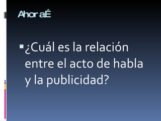 Ahora… ¿Cuál es la relación entre el acto de habla y la publicidad?