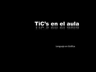 TiC’s en el aula Lenguaje en Gráfica 