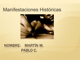 Manifestaciones Históricas




NOMBRE: MARTÍN M.
       PABLO C.
 