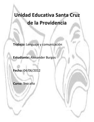 Unidad Educativa Santa Cruz
     de la Providencia


Trabajo: Lenguaje y comunicación


Estudiante: Alexander Burgos


Fecha: 04/06/2012


Curso: 9no año
 