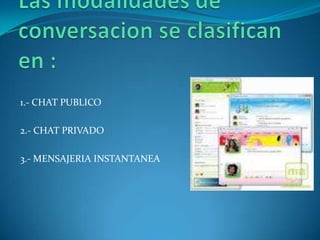 1.- CHAT PUBLICO

2.- CHAT PRIVADO

3.- MENSAJERIA INSTANTANEA
 