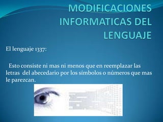 El lenguaje 1337:

 Esto consiste ni mas ni menos que en reemplazar las
letras del abecedario por los símbolos o números que mas
le parezcan.
 