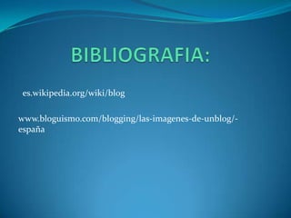 es.wikipedia.org/wiki/blog

www.bloguismo.com/blogging/las-imagenes-de-unblog/-
españa
 