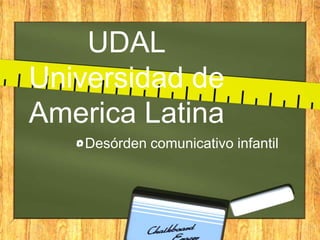 UDAL
Universidad de
America Latina
Desórden comunicativo infantil

 