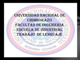 UNIVERSIDAD NACIONAL DE
CHIMBORAZO
FACULTAD DE INGENIERIA
ESCUELA DE INDUSTRIAL
TRABAJO DE LENGUAJE

 