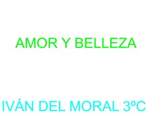 AMOR Y BELLEZA
IVÁN DEL MORAL 3ºC
 