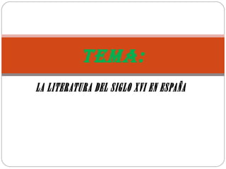 Tema: 
LA LITERATURA DEL SIGLO XVI EN ESPAÑA 
 