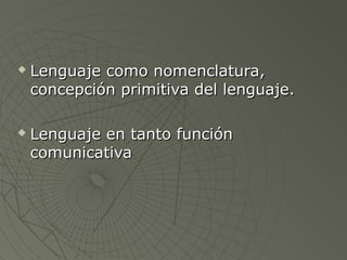  Lenguaje ccoommoo nnoommeennccllaattuurraa,, 
ccoonncceeppcciióónn pprriimmiittiivvaa ddeell lleenngguuaajjee.. 
 LLeenngguuaajjee eenn ttaannttoo ffuunncciióónn 
ccoommuunniiccaattiivvaa 
 