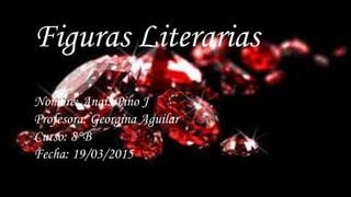 Figuras Literarias
Nombre: Anaís Pino J
Profesora: Georgina Aguilar
Curso: 8°B
Fecha: 19/03/2015
 