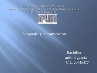 Lenguaje y comunicacion
Bachiller:
antoni garcia
C.I.: 20645477
 