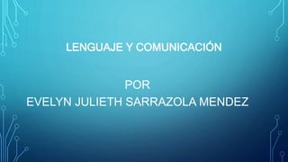 LENGUAJE Y COMUNICACIÓN
POR
EVELYN JULIETH SARRAZOLA MENDEZ
 