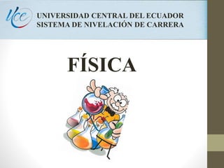 UNIVERSIDAD CENTRAL DEL ECUADOR
SISTEMA DE NIVELACIÓN DE CARRERA
FÍSICA
 