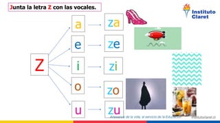 Z i
e
a
o
u
za
zi
zu
zo
ze
Junta la letra Z con las vocales.
 